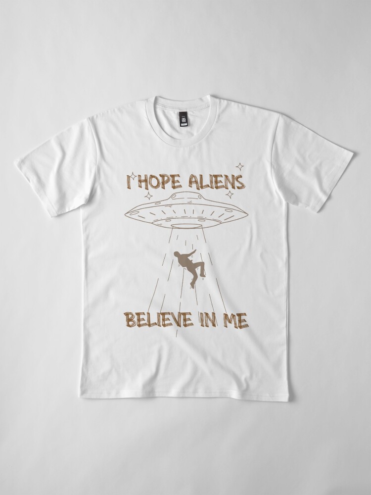 I Hope Aliens Believe In Me - by TipTopGFX